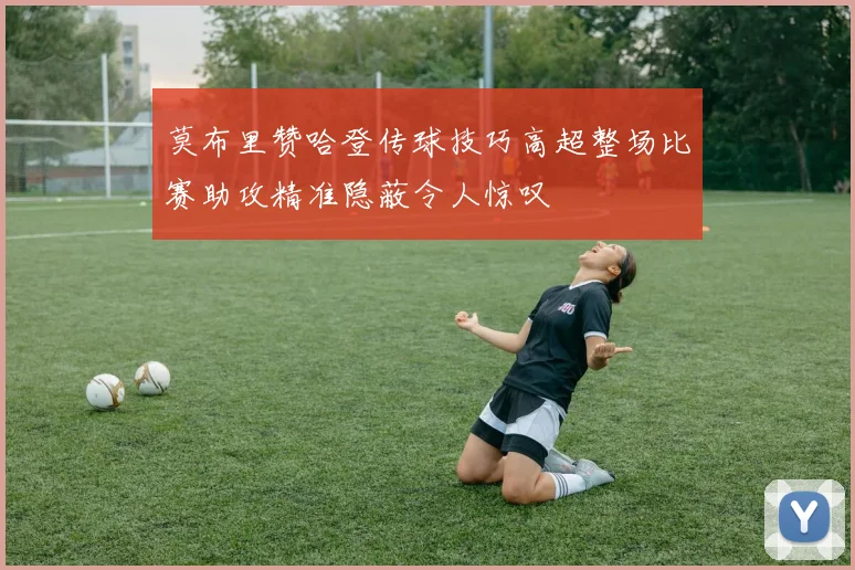 莫布里赞哈登传球技巧高超整场比赛助攻精准隐蔽令人惊叹