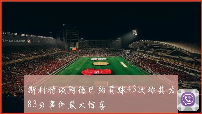 斯科特谈阿德巴约罚球43次称其为83分事件最大惊喜