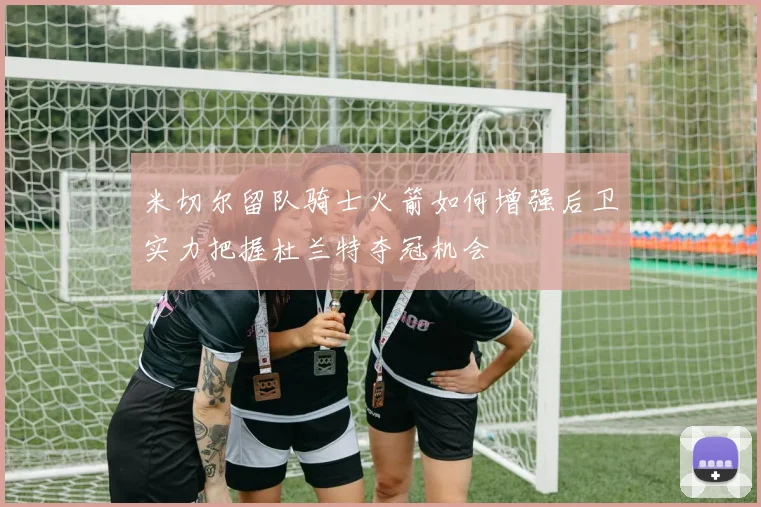 米切尔留队骑士火箭如何增强后卫实力把握杜兰特夺冠机会