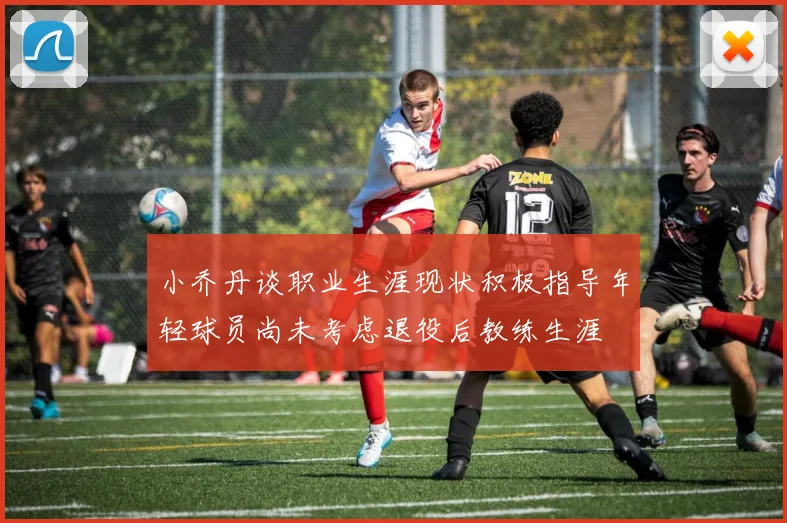 小乔丹谈职业生涯现状积极指导年轻球员尚未考虑退役后教练生涯