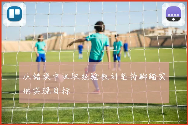 从错误中汲取经验教训坚持脚踏实地实现目标