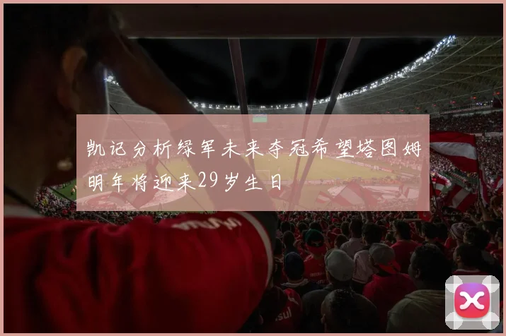 凯记分析绿军未来夺冠希望塔图姆明年将迎来29岁生日